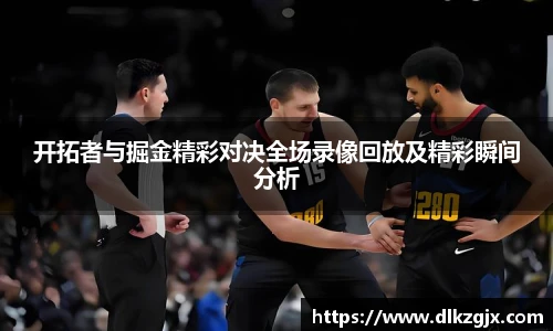 开拓者与掘金精彩对决全场录像回放及精彩瞬间分析