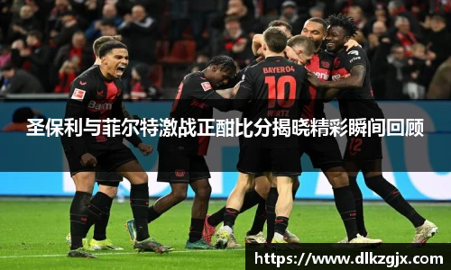 圣保利与菲尔特激战正酣比分揭晓精彩瞬间回顾