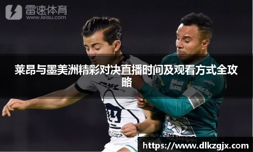 莱昂与墨美洲精彩对决直播时间及观看方式全攻略